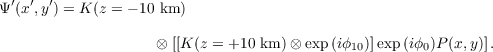  ′  ′ ′
Ψ (x ,y) = K(z = - 10 km)

                   ⊗ [[K (z = +10 km )⊗ exp(iϕ10)]exp(iϕ0)P (x,y)].
